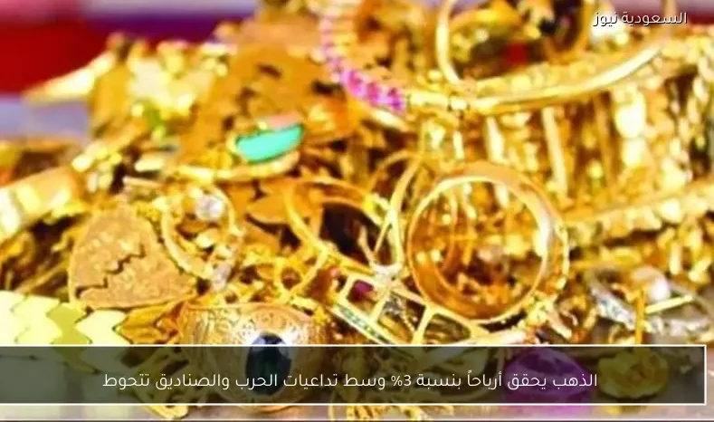 الذهب يحقق أرباحاً بنسبة 3% وسط تداعيات الحرب والصناديق تتحوط