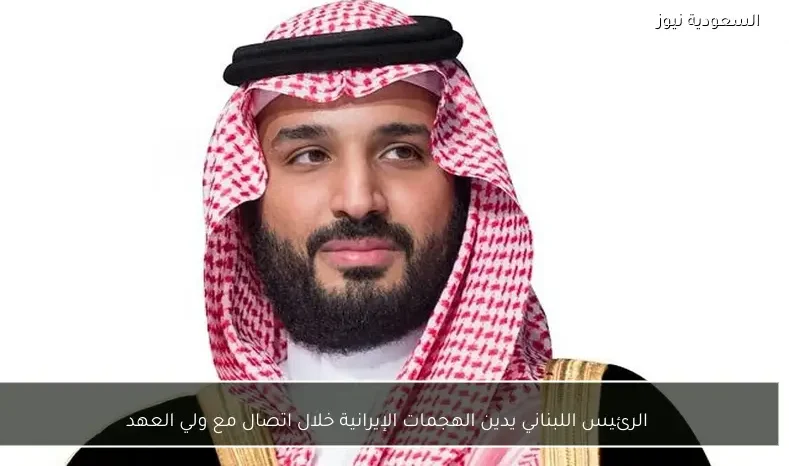 الرئيس اللبناني يدين الهجمات الإيرانية خلال اتصال مع ولي العهد