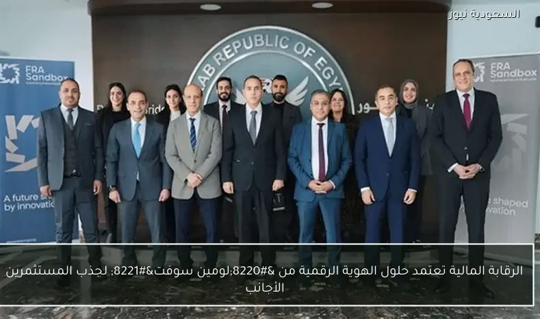 الرقابة المالية تعتمد حلول الهوية الرقمية من “لومين سوفت” لجذب المستثمرين الأجانب