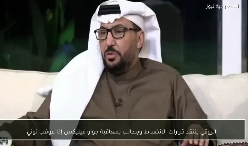 الروقي ينتقد قرارات الانضباط ويطالب بمعاقبة جواو فيليكس إذا عوقب توني