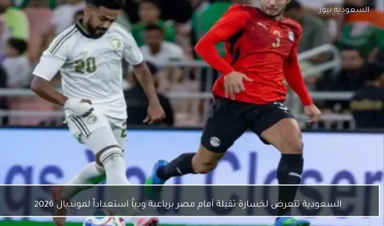 السعودية تتعرض لخسارة ثقيلة أمام مصر برباعية ودياً استعداداً لمونديال 2026