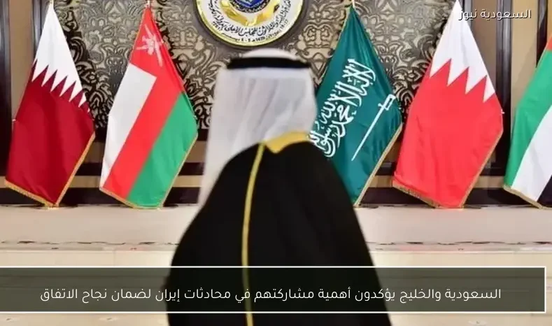 السعودية والخليج يؤكدون أهمية مشاركتهم في محادثات إيران لضمان نجاح الاتفاق