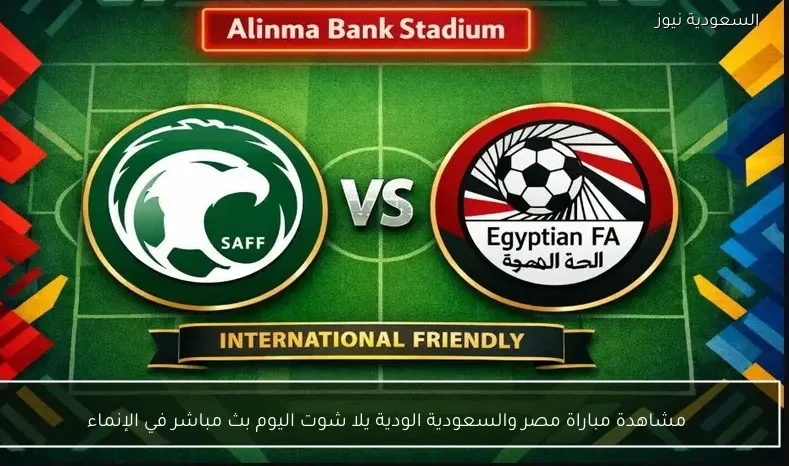 مشاهدة مباراة مصر والسعودية الودية يلا شوت اليوم بث مباشر في الإنماء