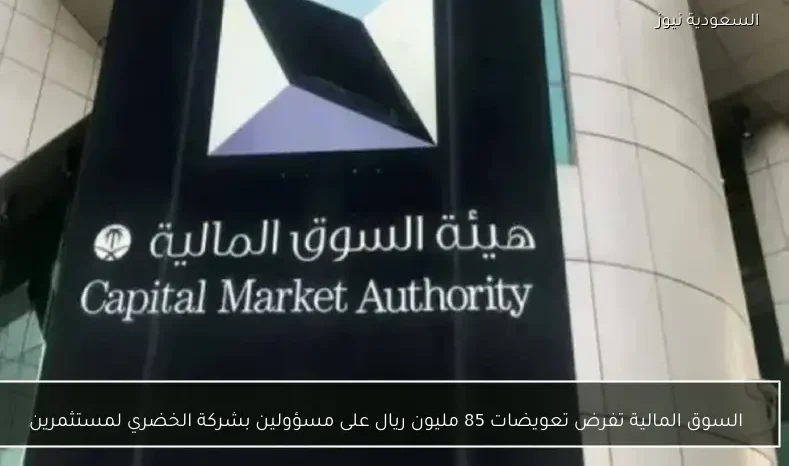 السوق المالية تفرض تعويضات 85 مليون ريال على مسؤولين بشركة الخضري لمستثمرين
