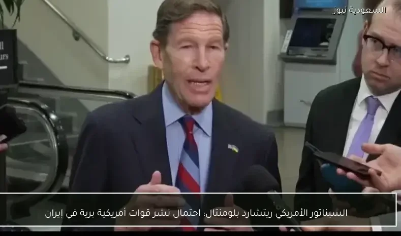 السيناتور الأمريكي ريتشارد بلومنتال: احتمال نشر قوات أمريكية برية في إيران