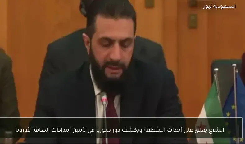 الشرع يعلق على أحداث المنطقة ويكشف دور سوريا في تأمين إمدادات الطاقة لأوروبا