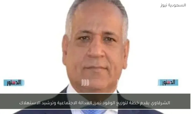 الشرقاوي يقدم خطة لتوزيع الوقود تعزز العدالة الاجتماعية وترشيد الاستهلاك