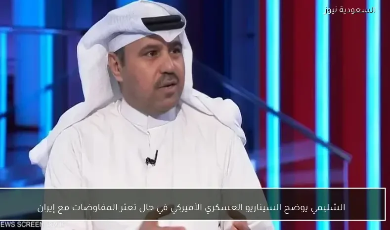 الشليمي يوضح السيناريو العسكري الأميركي في حال تعثر المفاوضات مع إيران