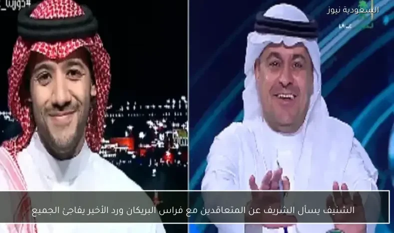 الشنيف يسأل الشريف عن المتعاقدين مع فراس البريكان ورد الأخير يفاجئ الجميع