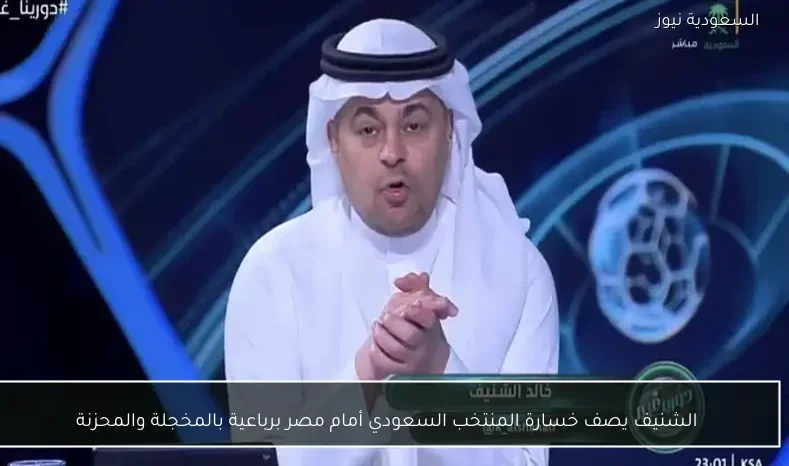 الشنيف يصف خسارة المنتخب السعودي أمام مصر برباعية بالمخجلة والمحزنة