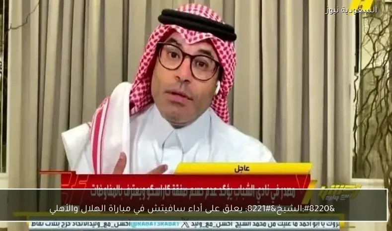 “الشيخ” يعلق على أداء سافيتش في مباراة الهلال والأهلي