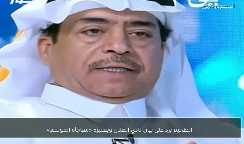 الطخيم يرد على بيان نادي الهلال ويعتبره «مفاجأة الموسم»