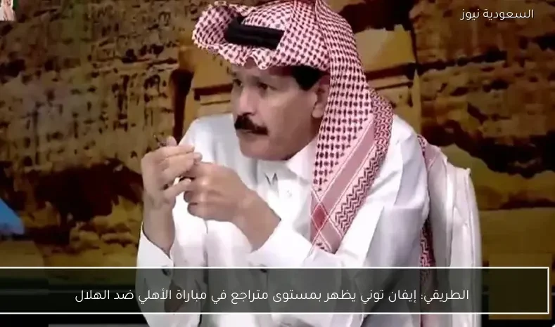 الطريقي: إيفان توني يظهر بمستوى متراجع في مباراة الأهلي ضد الهلال