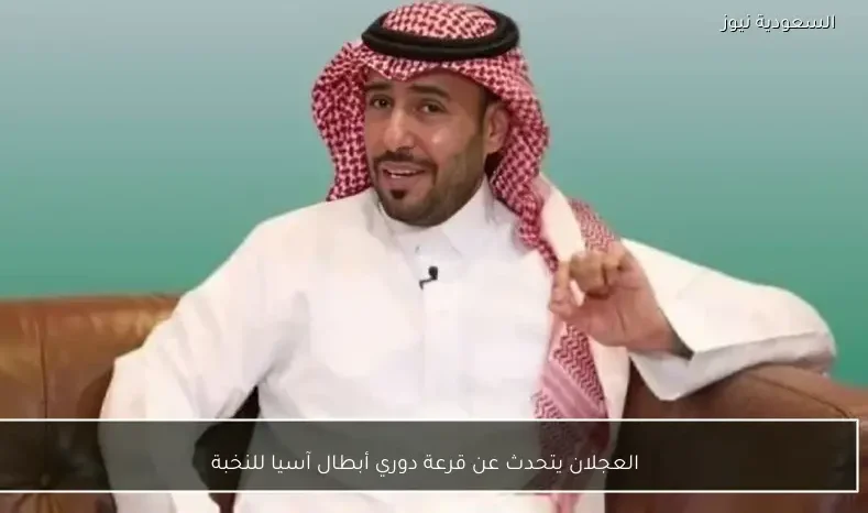 العجلان يتحدث عن قرعة دوري أبطال آسيا للنخبة