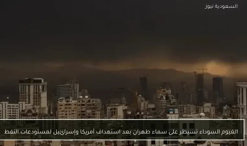 الغيوم السوداء تسيطر على سماء طهران بعد استهداف أمريكا وإسرائيل لمستودعات النفط