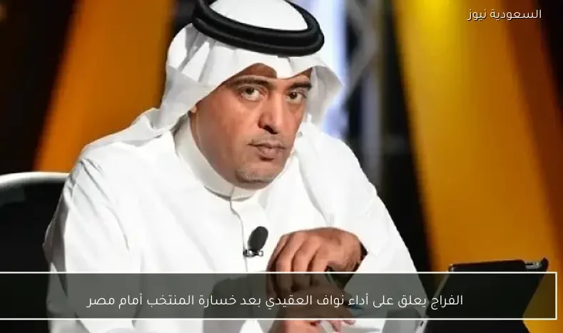 الفراج يعلق على أداء نواف العقيدي بعد خسارة المنتخب أمام مصر