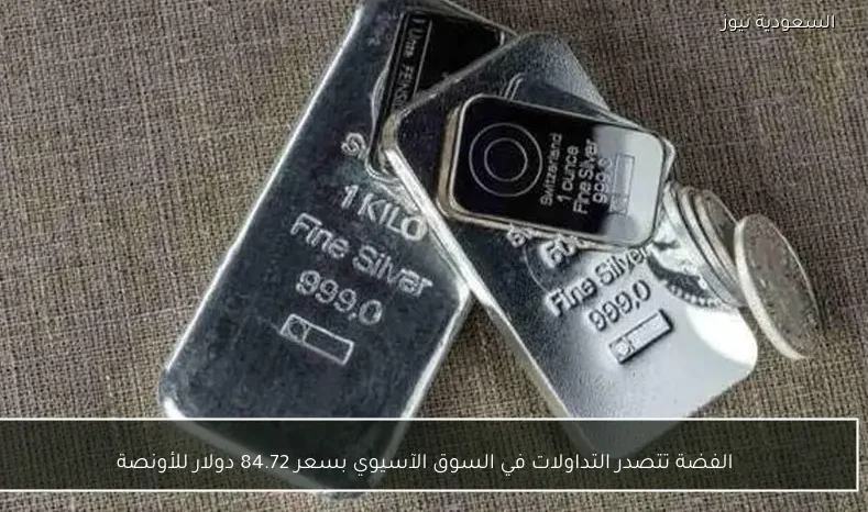 الفضة تتصدر التداولات في السوق الآسيوي بسعر 84.72 دولار للأونصة