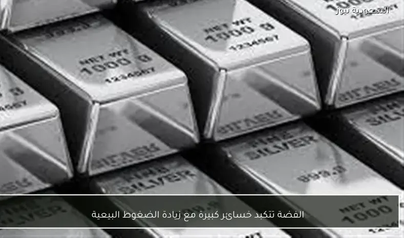 الفضة تتكبد خسائر كبيرة مع زيادة الضغوط البيعية