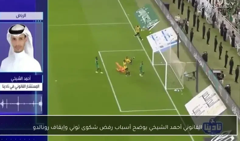 القانوني أحمد الشيخي يوضح أسباب رفض شكوى توني وإيقاف رونالدو