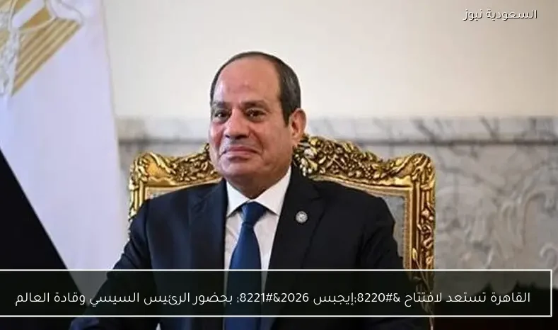القاهرة تستعد لافتتاح “إيجبس 2026” بحضور الرئيس السيسي وقادة العالم