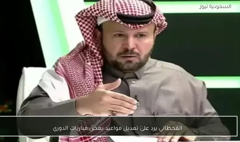 القحطاني يرد على تعديل مواعيد بعض مباريات الدوري