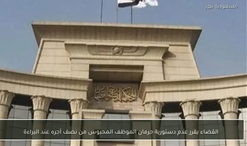 القضاء يقرر عدم دستورية حرمان الموظف المحبوس من نصف أجره عند البراءة