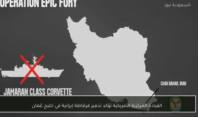 القيادة المركزية الأمريكية تؤكد تدمير فرقاطة إيرانية في خليج عُمان