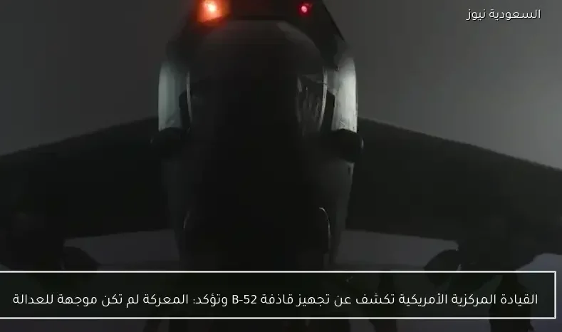 القيادة المركزية الأمريكية تكشف عن تجهيز قاذفة B-52 وتؤكد: المعركة لم تكن موجهة للعدالة