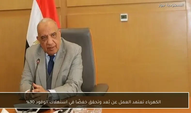 الكهرباء تعتمد العمل عن بُعد وتحقق خفضًا في استهلاك الوقود 30%