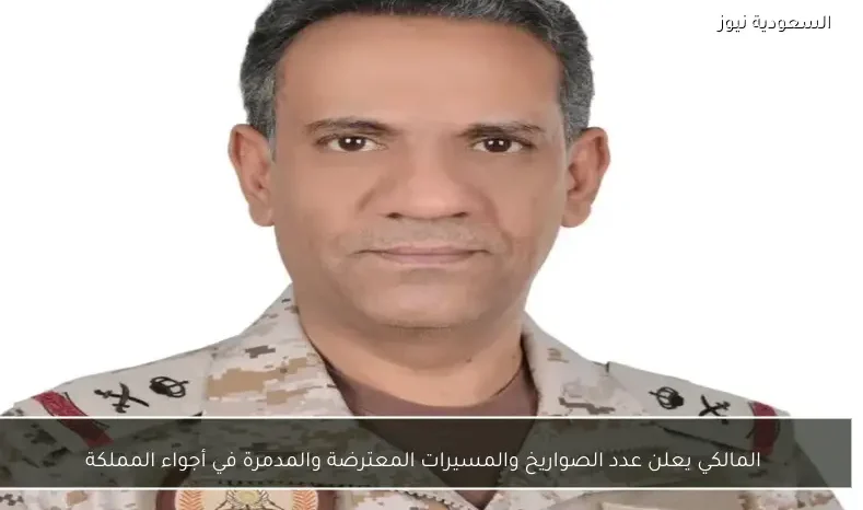 المالكي يعلن عدد الصواريخ والمسيرات المعترضة والمدمرة في أجواء المملكة