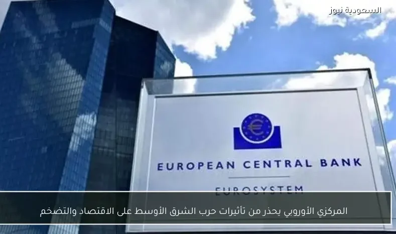 المركزي الأوروبي يحذر من تأثيرات حرب الشرق الأوسط على الاقتصاد والتضخم