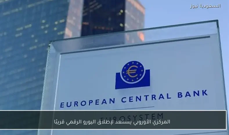 المركزي الأوروبي يستعد لإطلاق اليورو الرقمي قريبًا