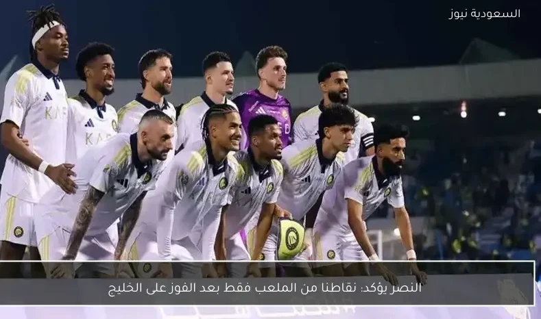 النصر يؤكد: نقاطنا من الملعب فقط بعد الفوز على الخليج