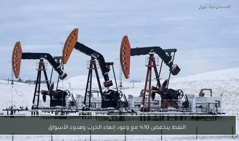 النفط ينخفض 10% مع وعود إنهاء الحرب وهدوء الأسواق