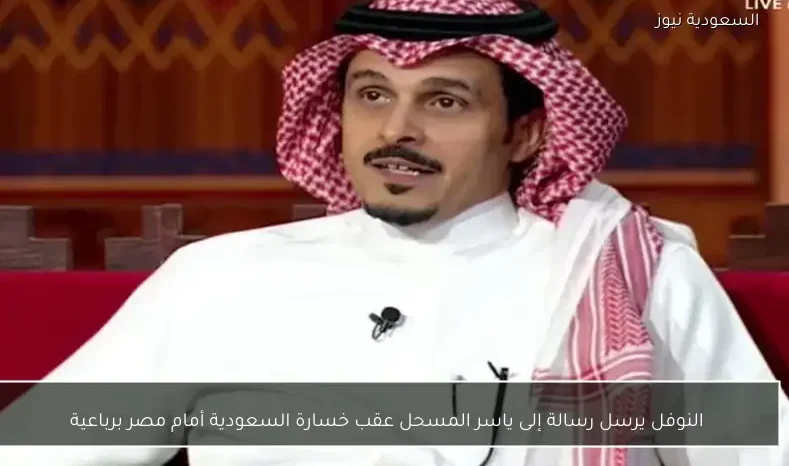 النوفل يرسل رسالة إلى ياسر المسحل عقب خسارة السعودية أمام مصر برباعية