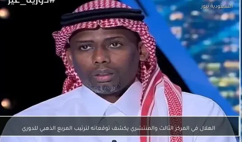 الهلال في المركز الثالث والمنتشري يكشف توقعاته لترتيب المربع الذهبي للدوري