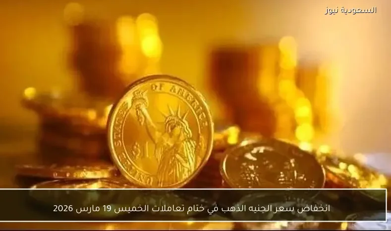 انخفاض سعر الجنيه الذهب في ختام تعاملات الخميس 19 مارس 2026