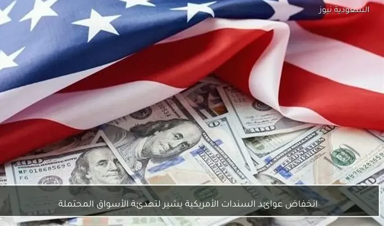 انخفاض عوائد السندات الأمريكية يشير لتهدئة الأسواق المحتملة