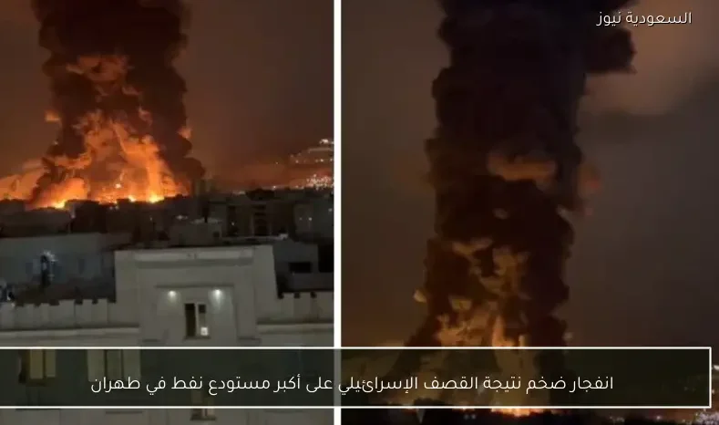 انفجار ضخم نتيجة القصف الإسرائيلي على أكبر مستودع نفط في طهران