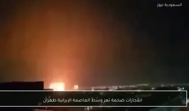 انفجارات ضخمة تهز وسط العاصمة الإيرانية طهران