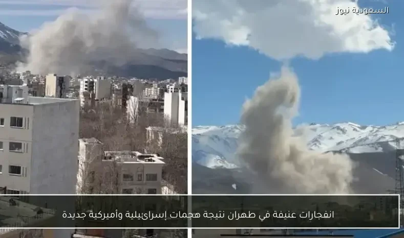 انفجارات عنيفة في طهران نتيجة هجمات إسرائيلية وأميركية جديدة