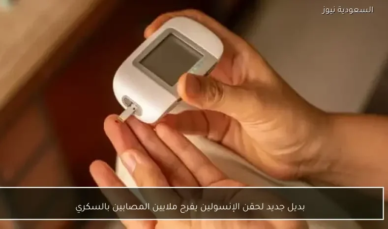 بديل جديد لحقن الإنسولين يفرح ملايين المصابين بالسكري