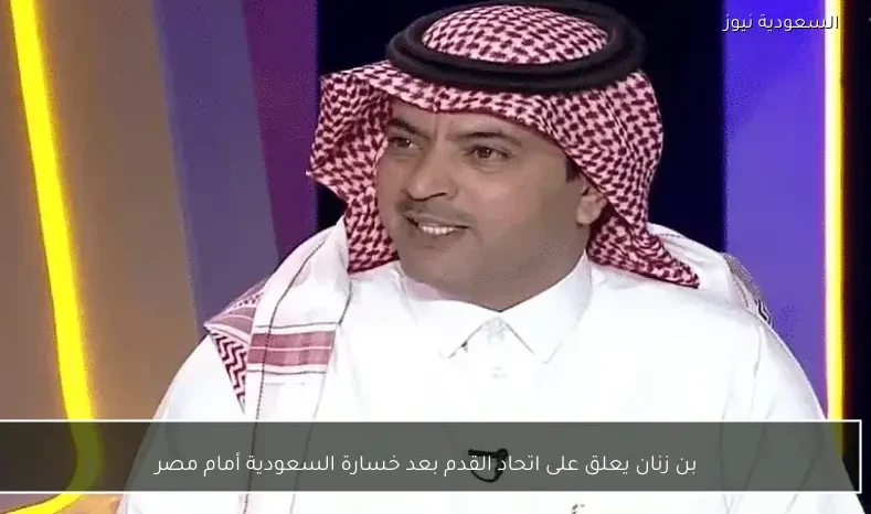 بن زنان يعلق على اتحاد القدم بعد خسارة السعودية أمام مصر