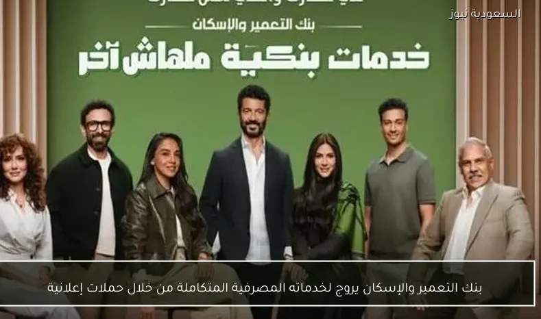 بنك التعمير والإسكان يروج لخدماته المصرفية المتكاملة من خلال حملات إعلانية