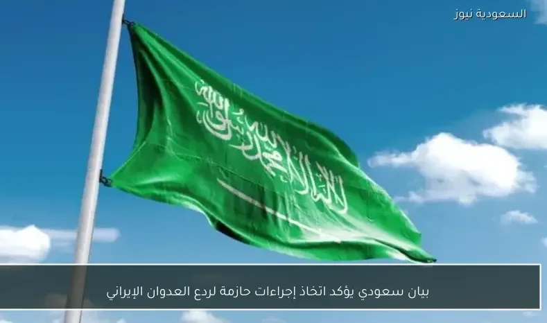 بيان سعودي يؤكد اتخاذ إجراءات حازمة لردع العدوان الإيراني