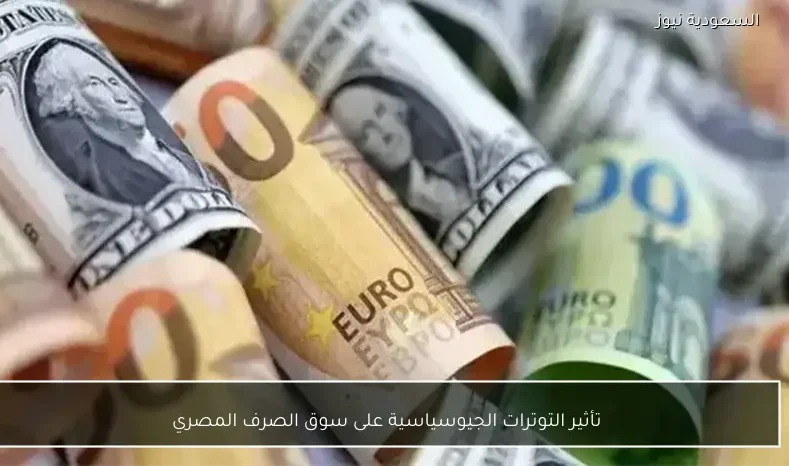 تأثير التوترات الجيوسياسية على سوق الصرف المصري