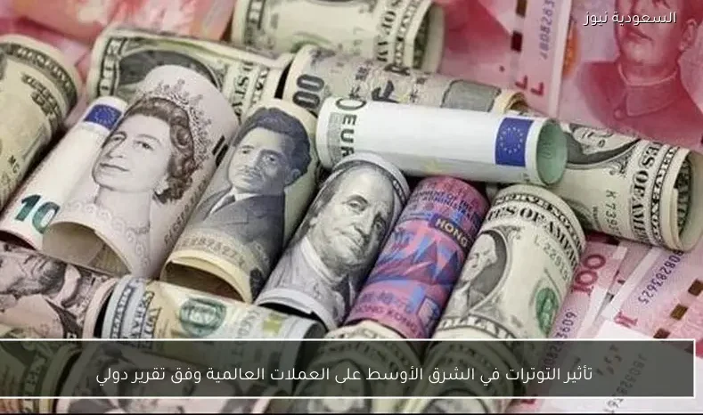 تأثير التوترات في الشرق الأوسط على العملات العالمية وفق تقرير دولي