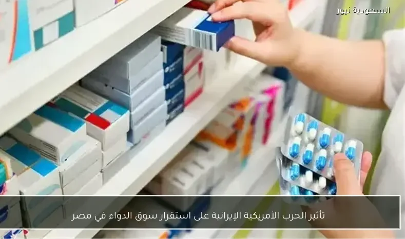 تأثير الحرب الأمريكية الإيرانية على استقرار سوق الدواء في مصر