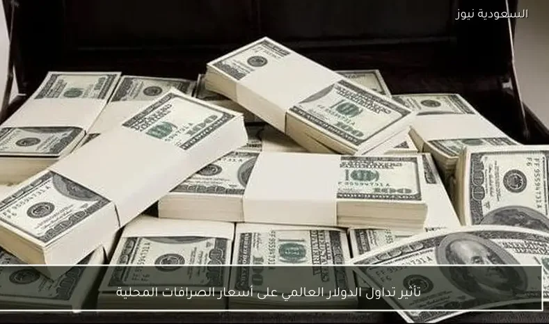 تأثير تداول الدولار العالمي على أسعار الصرافات المحلية