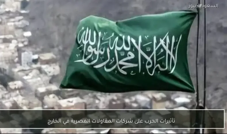 تأثيرات الحرب على شركات المقاولات المصرية في الخارج